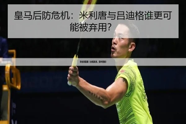 皇马后防危机：米利唐与吕迪格谁更可能被弃用？